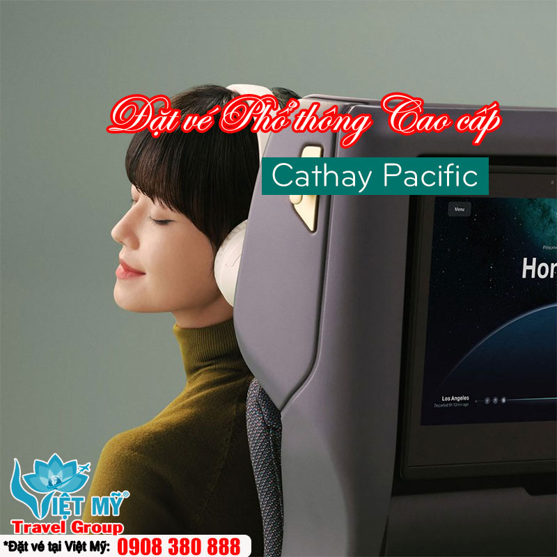 Ưu đãi hạng Phổ thông Cao cấp Cathay Pacific – Đi Mỹ, Châu Âu, Úc dễ dàng hơn